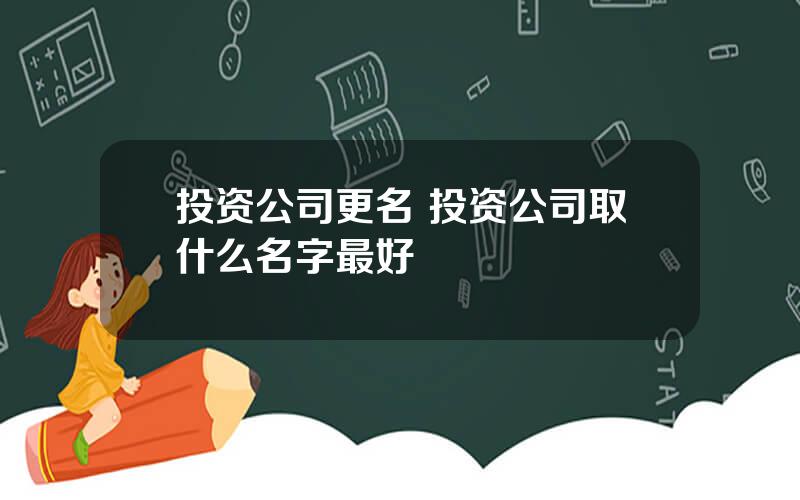 投资公司更名 投资公司取什么名字最好